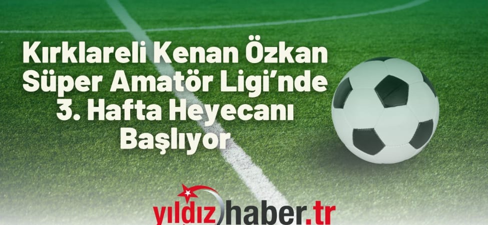 Kırklareli Kenan Özkan Süper Amatör Ligi’nde 3. Hafta Heyecanı Başlıyor