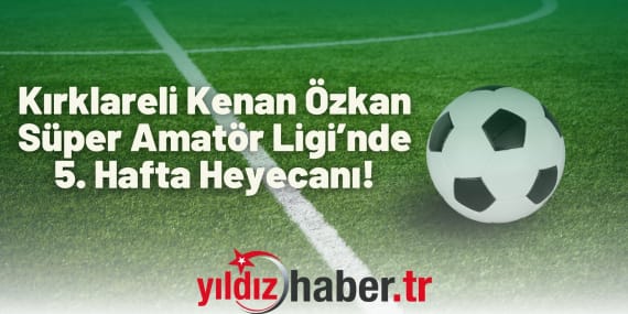 Kırklareli Kenan Özkan Süper Amatör Ligi’nde 5. Hafta Heyecanı!