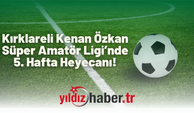 Kırklareli Süper Amatör Ligi’nde 5. Hafta Heyecanı!