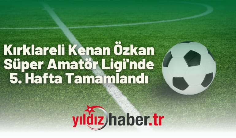 Kırklareli Kenan Özkan Süper Amatör Ligi’nde 5. Hafta Tamamlandı