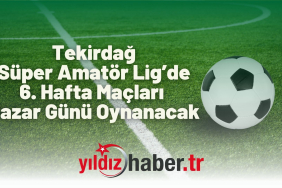 Tekirdağ Süper Amatör Lig’de 6. Hafta Maçları Pazar Günü Oynanacak