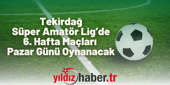 Tekirdağ Süper Amatör Lig’de 6. Hafta Maçları Pazar Günü Oynanacak