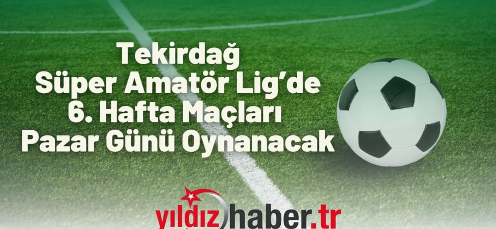 Tekirdağ Süper Amatör Lig’de 6. Hafta Maçları Pazar Günü Oynanacak