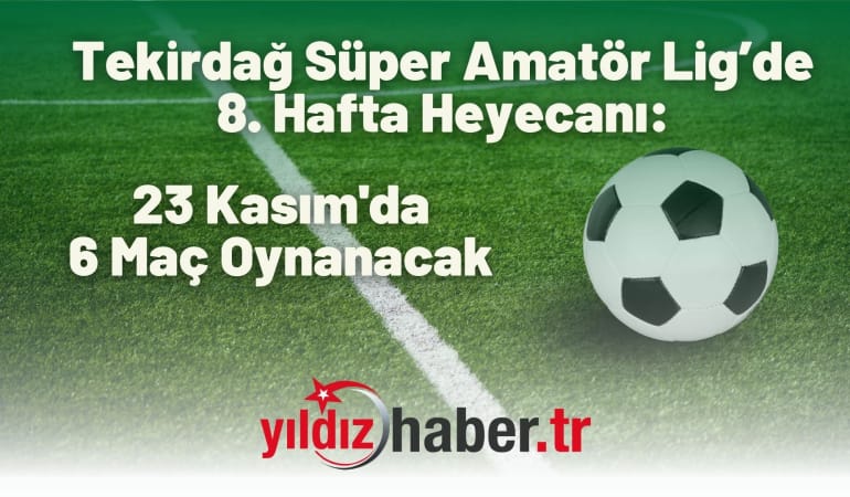 Tekirdağ Süper Amatör Lig’de 8. Hafta Heyecanı: 23 Kasım’da 6 Maç Oynanacak