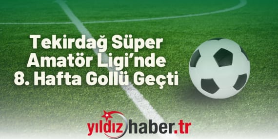 Tekirdağ Süper Amatör Ligi’nde 8. Hafta Gollü Geçti