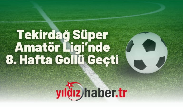Tekirdağ Süper Amatör Ligi’nde 8. Hafta Gollü Geçti