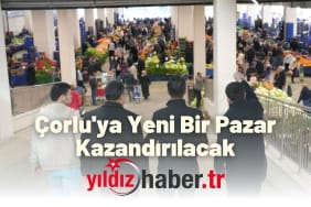 Çorlu'ya Yeni Bir Pazar Kazandırılacak