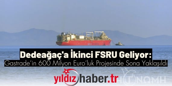 Dedeağaç'a İkinci FSRU Geliyor Gastrade’in 600 Milyon Euro’luk Projesinde Sona Yaklaşıldı