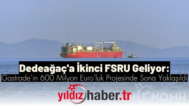 Dedeağaç’a İkinci FSRU Geliyor: Gastrade’in 600 Milyon Euro’luk Projesinde Sona Yaklaşıldı