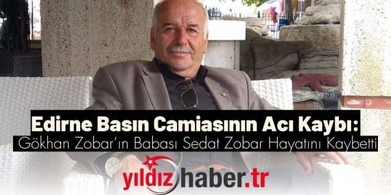 Edirne Basın Camiasının Acı Kaybı Gökhan Zobar’ın Babası Sedat Zobar Hayatını Kaybetti