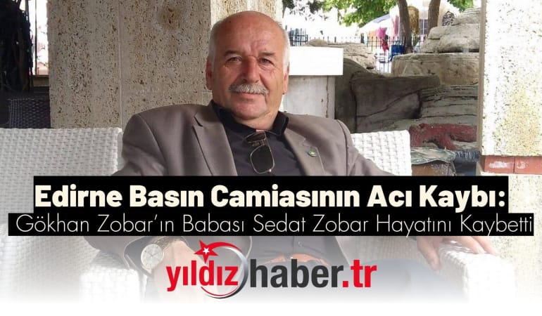 Edirne Basın Camiasının Acı Kaybı: Gökhan Zobar’ın Babası Sedat Zobar Hayatını Kaybetti