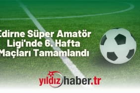 Edirne Süper Amatör Ligi'nde 6. Hafta Maçları Tamamlandı