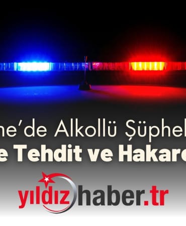 Edirne’de Alkollü Şüpheliden Annesine Tehdit ve Hakaret İddiası