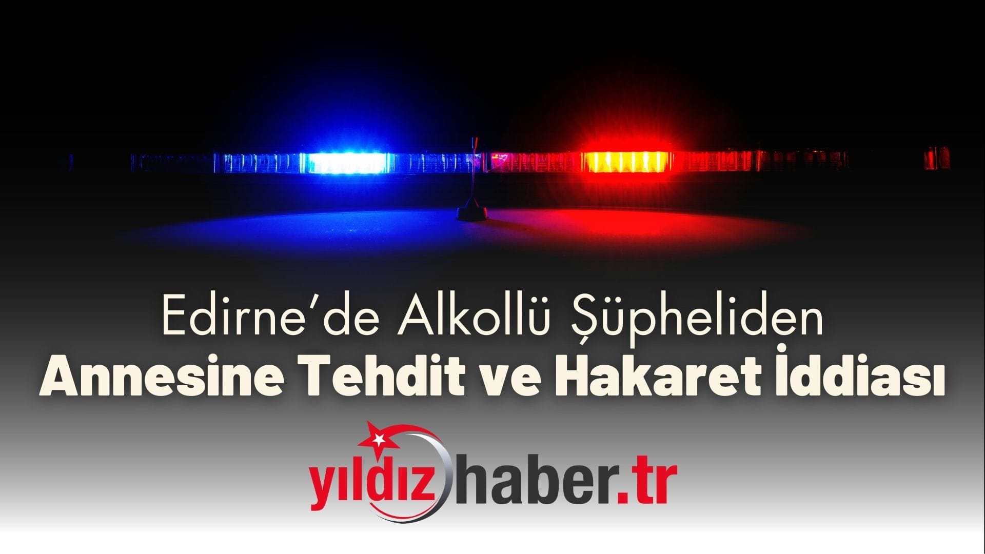 Edirne’de Alkollü Şüpheliden Annesine Tehdit ve Hakaret İddiası