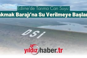 Edirne'de Tarıma Can Suyu Çakmak Barajı’na Su Verilmeye Başlandı