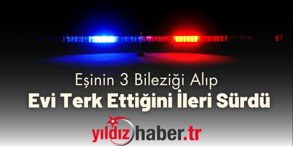 Eşinin 3 Bileziği Alıp Evi Terk Ettiğini İleri Sürdü