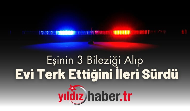 Eşinin 3 Bileziği Alıp Evi Terk Ettiğini İleri Sürdü