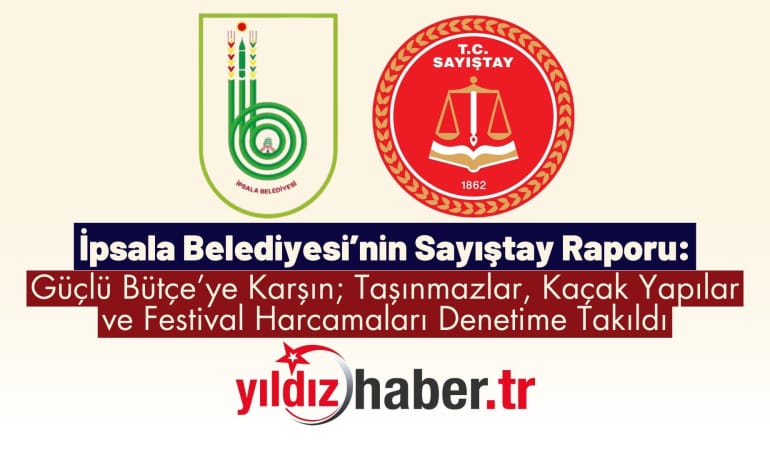 İpsala Belediyesi’nin Sayıştay raporu: Güçlü Bütçe’ye Karşın; Taşınmazlar, Kaçak Yapılar ve Festival Harcamaları Denetime Takıldı