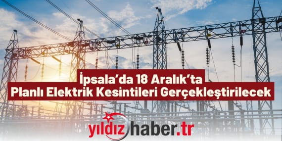 İpsala’da 18 Aralık’ta Planlı Elektrik Kesintileri Gerçekleştirilecek