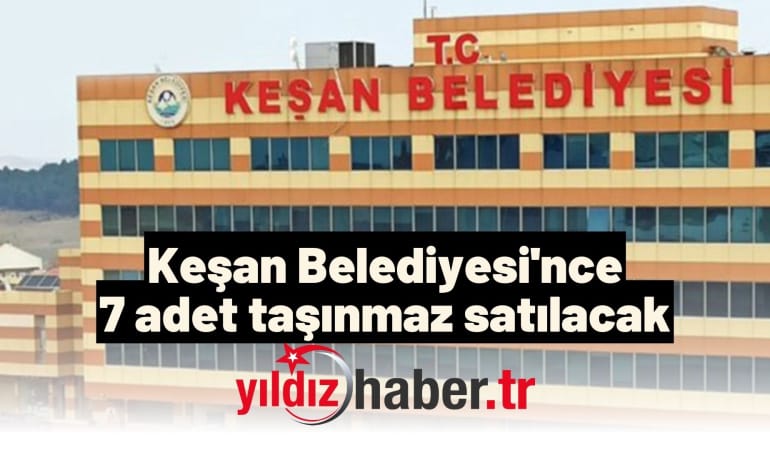 Keşan Belediyesi’nce 7 adet taşınmaz satılacak