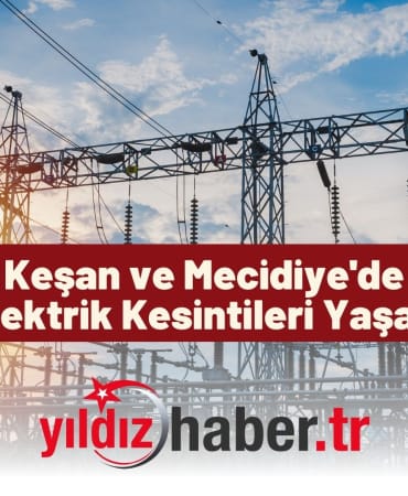 Keşan ve Mecidiye'de Planlı Elektrik Kesintileri Yaşanacak!