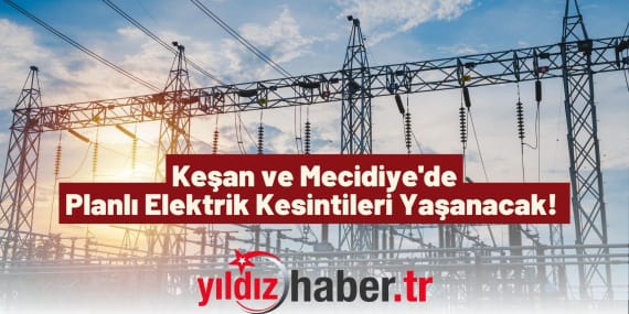 Keşan ve Mecidiye'de Planlı Elektrik Kesintileri Yaşanacak!