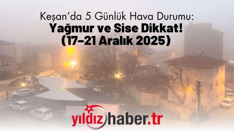 Keşan’da 5 Günlük Hava Durumu: Yağmur ve Sise Dikkat! (17–21 Aralık 2025)