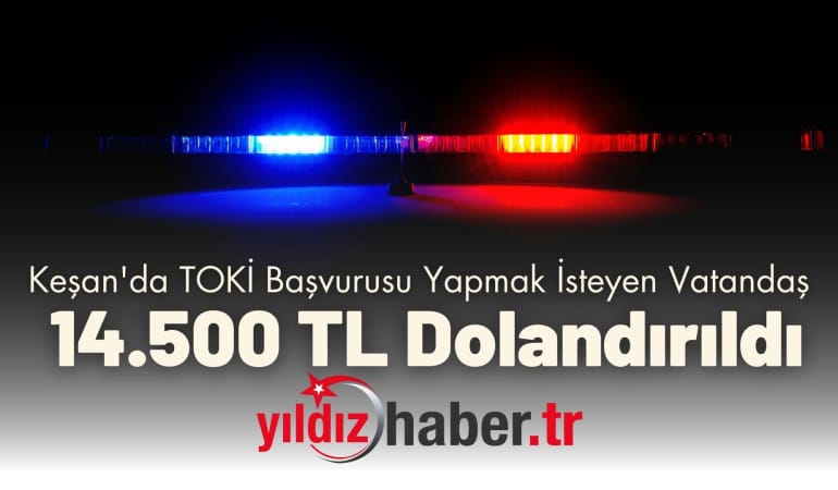 Keşan’da TOKİ Başvurusu Yapmak İsteyen Vatandaş 14.500 TL Dolandırıldı