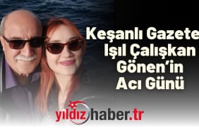 Keşanlı Gazeteci Işıl Çalışkan Gönen’in Acı Günü