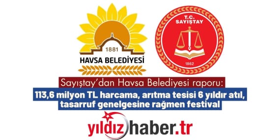 Sayıştay’dan Havsa Belediyesi raporu 113,6 milyon TL harcama, arıtma tesisi 6 yıldır atıl, tasarruf genelgesine rağmen festival