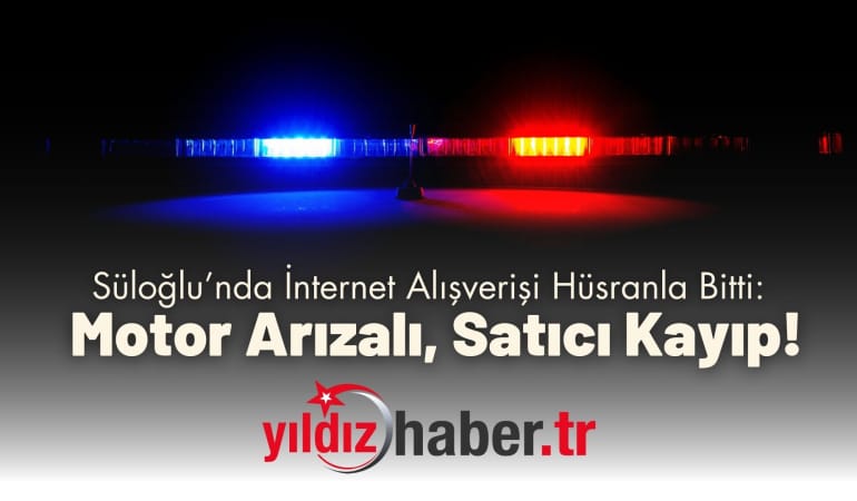 Süloğlu’nda İnternet Alışverişi Hüsranla Bitti: Motor Arızalı, Satıcı Kayıp!