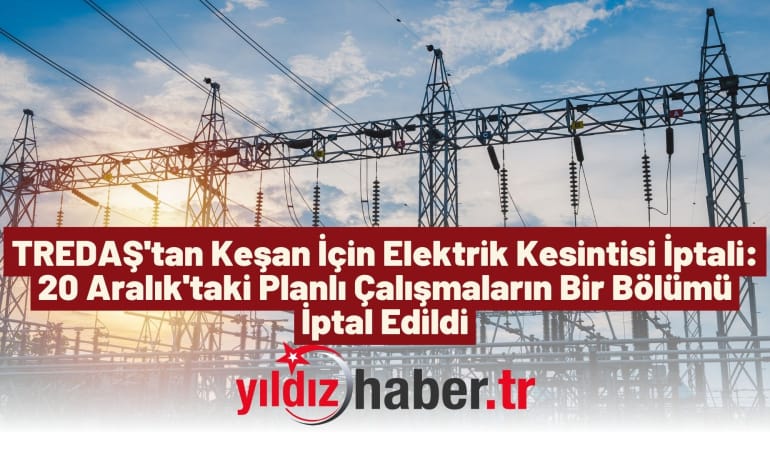 TREDAŞ’tan Keşan İçin Elektrik Kesintisi İptali: 20 Aralık’taki Planlı Çalışmaların Bir Bölümü İptal Edildi