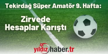 Tekirdağ Süper Amatör 9. Hafta Zirvede Hesaplar Karıştı
