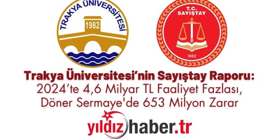 Trakya Üniversitesi’nin Sayıştay Raporu: 2024’te 4,6 Milyar TL Faaliyet Fazlası, Döner Sermaye’de 653 Milyon Zarar