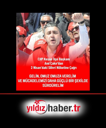 CHP İlçe Başkanı Anıl Çakır’dan Silivri Çağrısı “Hak, Hukuk ve Adalet için 2 Nisan’da Nöbetteyiz!”